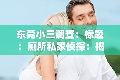 东莞小三调查：标题：厕所私家侦探：揭秘隐秘世界的神秘身影