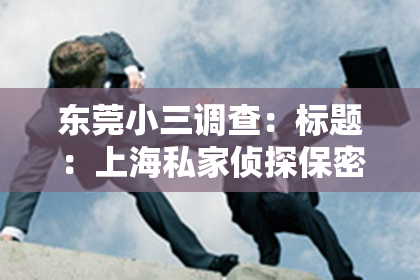 东莞小三调查：标题：上海私家侦探保密：揭秘隐私守护者的神秘世界