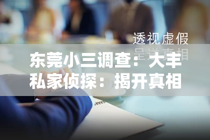 东莞小三调查：大丰私家侦探：揭开真相的神秘面纱