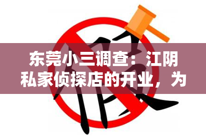 东莞小三调查：江阴私家侦探店的开业，为这座城市增添了一抹神秘的色彩。在这个充满故事的小城，私家侦探的身影似乎无处不在。那么，江阴私家侦探店在哪里开业呢？今天，就让我带你一探究竟。