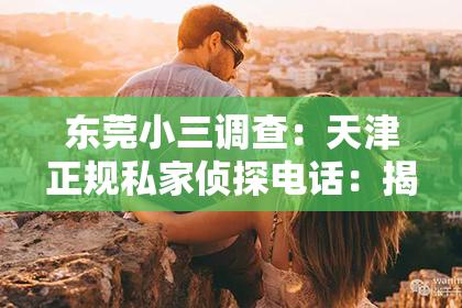 东莞小三调查：天津正规私家侦探电话：揭秘私家侦探行业那些事儿
