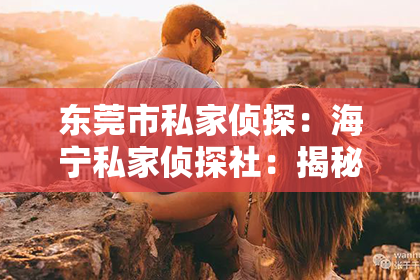 东莞市私家侦探：海宁私家侦探社：揭秘隐私守护者的神秘世界