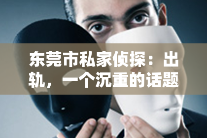东莞市私家侦探：出轨，一个沉重的话题。当婚姻中的不忠发生，如何挽回妻子的心，成为了许多人心中的难题。今天，我们就来聊聊这个话题，从心理学的角度分析，出轨后如何挽回妻子的心。