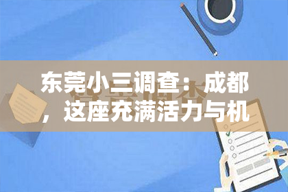 东莞小三调查：成都，这座充满活力与机遇的城市，自然也吸引了不少人在这里寻求私家侦探的帮助。那么，问题来了——哪里可以找私家侦探成都？今天，我就来和大家聊聊这个话题。