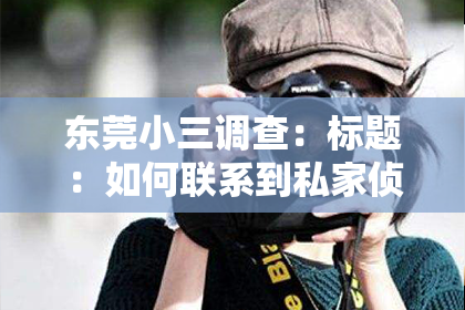 东莞小三调查：标题：如何联系到私家侦探：揭秘寻找专业侦探的实用指南