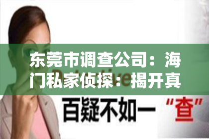 东莞市调查公司：海门私家侦探：揭开真相的神秘使者
