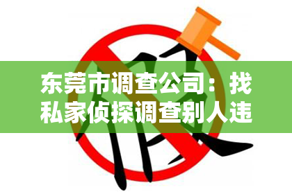 东莞市调查公司：找私家侦探调查别人违法：法律与道德的边界探讨