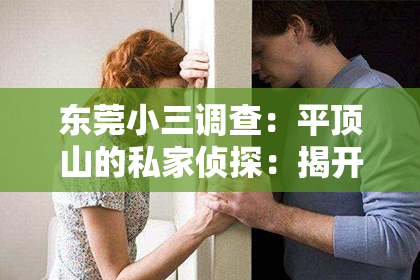 东莞小三调查：平顶山的私家侦探：揭开真相的神秘身影