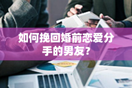 如何挽回婚前恋爱分手的男友？