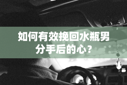 如何有效挽回水瓶男分手后的心？