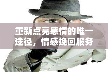重新点亮感情的唯一途径，情感挽回服务费用解析