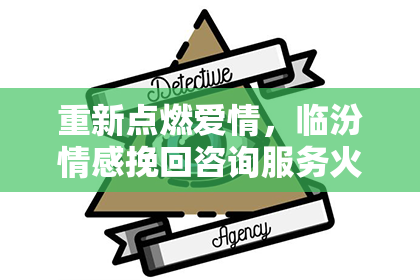 重新点燃爱情，临汾情感挽回咨询服务火热开启