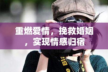 重燃爱情，挽救婚姻，实现情感归宿