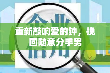 重新敲响爱的钟，挽回随意分手男