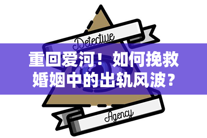 重回爱河！如何挽救婚姻中的出轨风波？