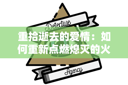重拾逝去的爱情：如何重新点燃熄灭的火焰？
