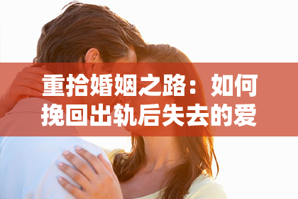 重拾婚姻之路：如何挽回出轨后失去的爱情