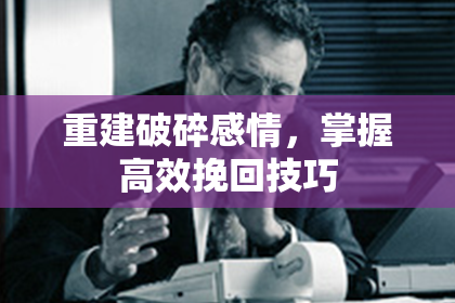 重建破碎感情，掌握高效挽回技巧