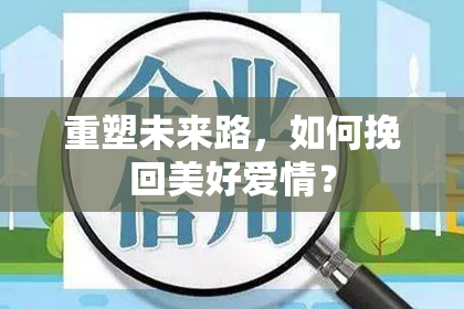重塑未来路，如何挽回美好爱情？