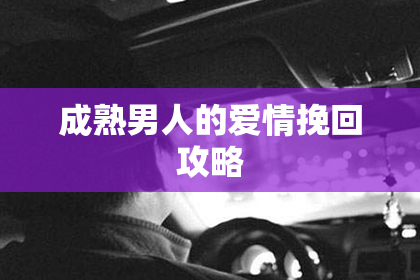 成熟男人的爱情挽回攻略