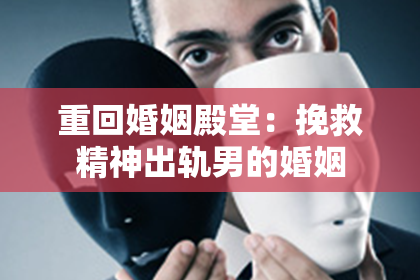 重回婚姻殿堂：挽救精神出轨男的婚姻