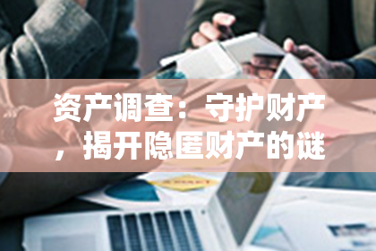 资产调查：守护财产，揭开隐匿财产的谜团
