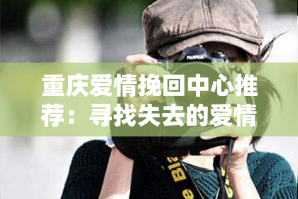重庆爱情挽回中心推荐：寻找失去的爱情