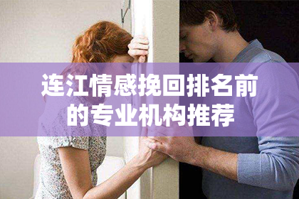 连江情感挽回排名前的专业机构推荐