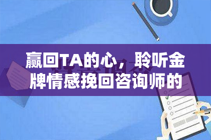 赢回TA的心，聆听金牌情感挽回咨询师的建议！