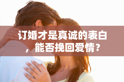 订婚才是真诚的表白，能否挽回爱情？