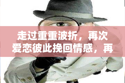 走过重重波折，再次爱恋彼此挽回情感，再次在一起