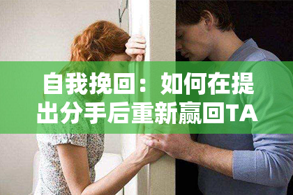 自我挽回：如何在提出分手后重新赢回TA的心