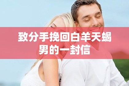 致分手挽回白羊天蝎男的一封信