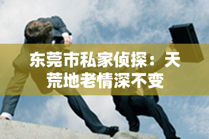 东莞市私家侦探:天荒地老情深不变