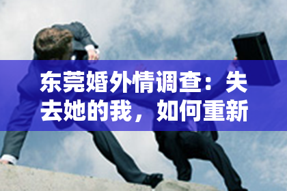 东莞婚外情调查:失去她的我,如何重新赢回她的心?