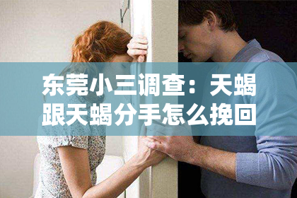 东莞小三调查:天蝎跟天蝎分手怎么挽回