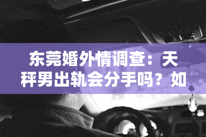 东莞婚外情调查:天秤男出轨会分手吗?如何挽回?