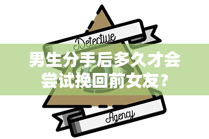 男生分手后多久才会尝试挽回前女友？