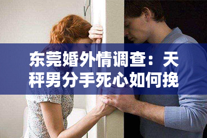 东莞婚外情调查:天秤男分手死心如何挽回