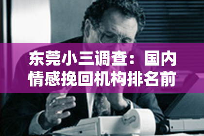 东莞小三调查:国内情感挽回机构排名前十大