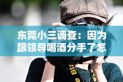 东莞小三调查:因为跟领导喝酒分手了怎么挽回