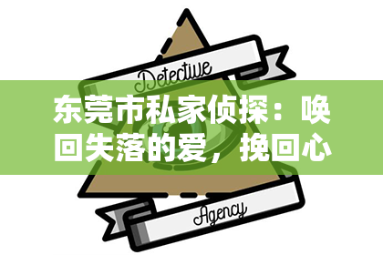 东莞市私家侦探:唤回失落的爱,挽回心中挚爱