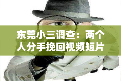 东莞小三调查:两个人分手挽回视频短片