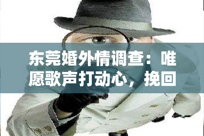 东莞婚外情调查:唯愿歌声打动心,挽回分手不难燃