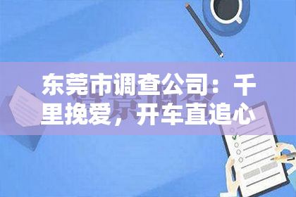 东莞市调查公司:千里挽爱,开车直追心上人