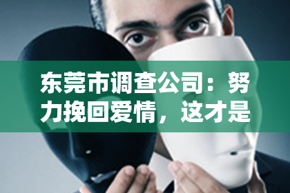 东莞市调查公司:努力挽回爱情,这才是最重要的!