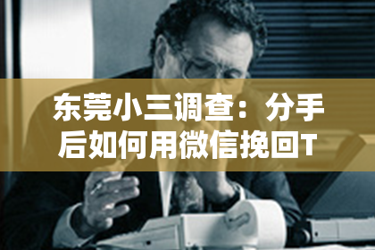 东莞小三调查:分手后如何用微信挽回TA