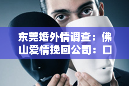 东莞婚外情调查:佛山爱情挽回公司:口碑超赞,成功率爆表!