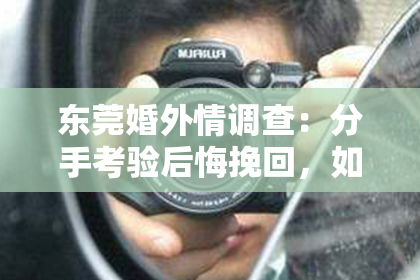 东莞婚外情调查:分手考验后悔挽回,如何让对方回心转意?