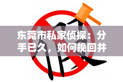东莞市私家侦探:分手已久,如何挽回并恢复爱情?